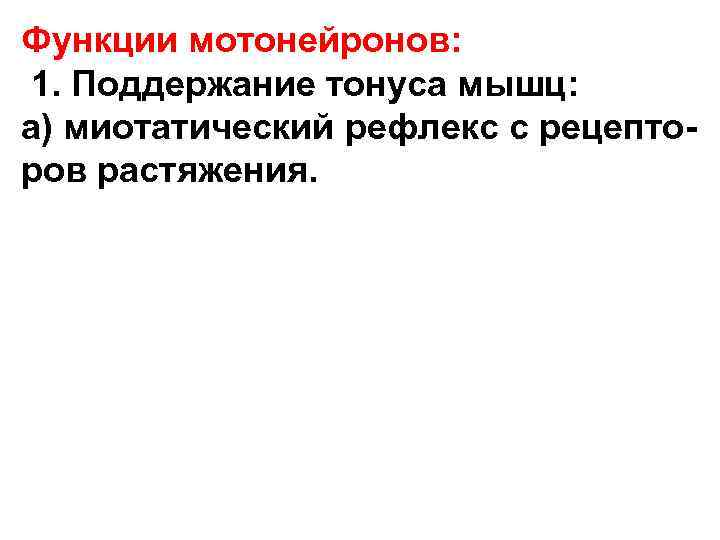 Функции мотонейронов: 1. Поддержание тонуса мышц: а) миотатический рефлекс с рецепторов растяжения. 