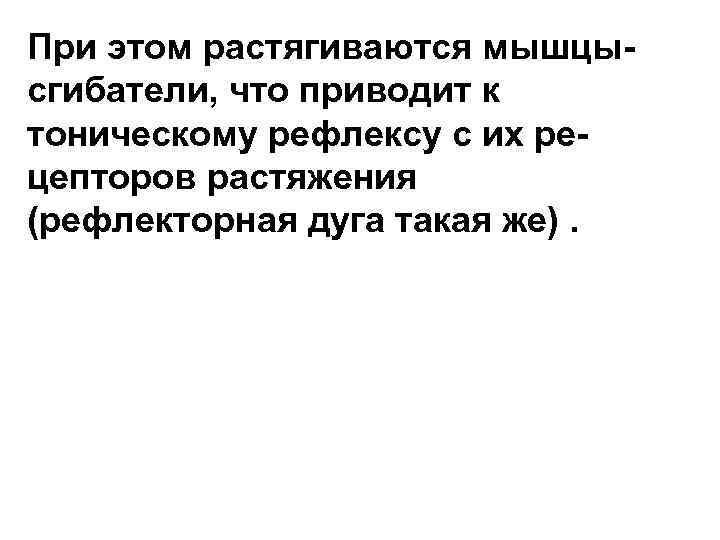 При этом растягиваются мышцысгибатели, что приводит к тоническому рефлексу с их рецепторов растяжения (рефлекторная