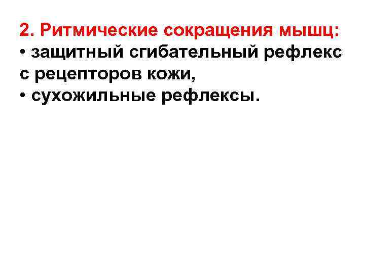 2. Ритмические сокращения мышц: • защитный сгибательный рефлекс с рецепторов кожи, • сухожильные рефлексы.