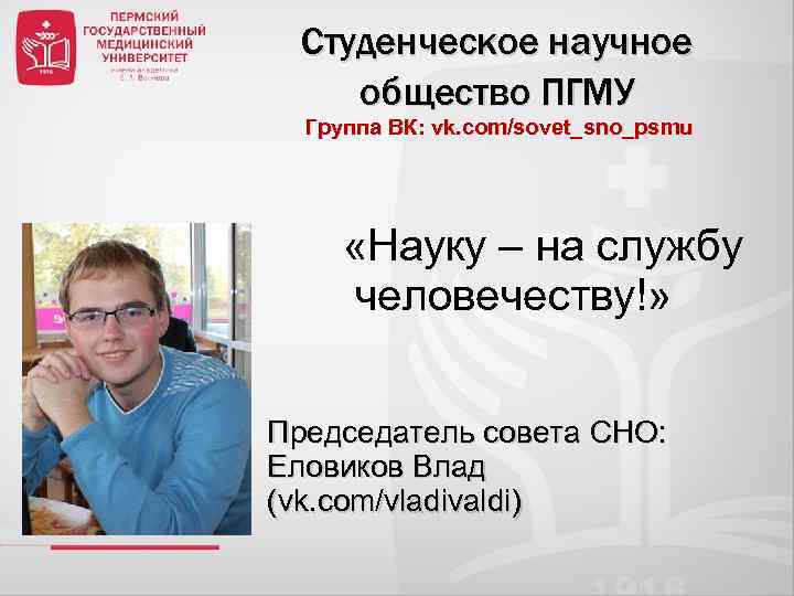 Студенческое научное общество ПГМУ Группа ВК: vk. com/sovet_sno_psmu «Науку – на службу человечеству!» Председатель