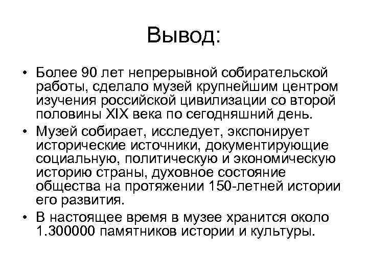 Вывод: • Более 90 лет непрерывной собирательской работы, сделало музей крупнейшим центром изучения российской