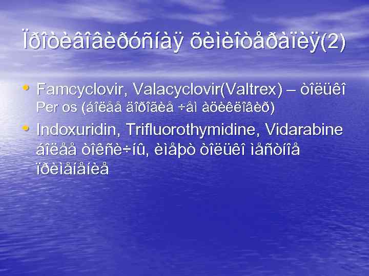 Ïðîòèâîâèðóñíàÿ õèìèîòåðàïèÿ(2) • Famcyclovir, Valacyclovir(Valtrex) – òîëüêî Per os (áîëåå äîðîãèå ÷åì àöèêëîâèð) •