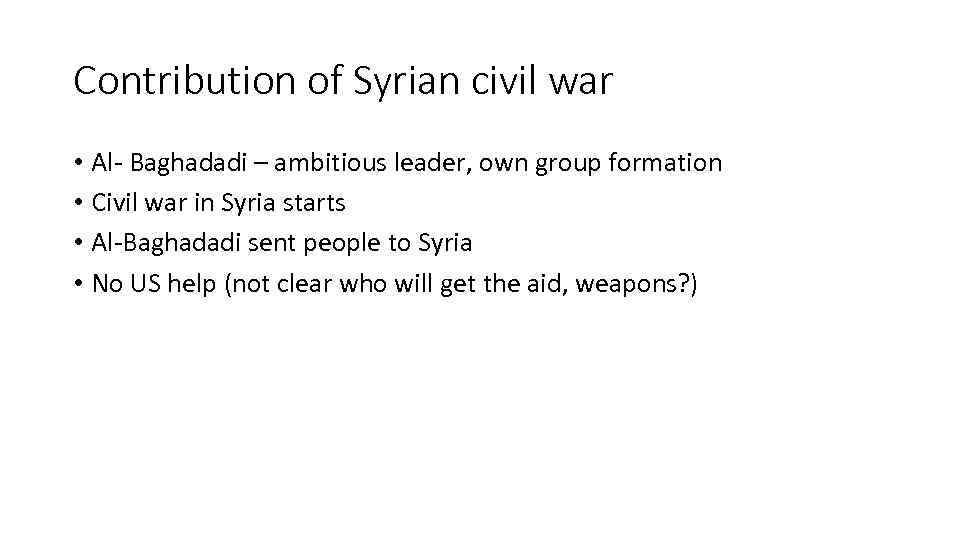 Contribution of Syrian civil war • Al- Baghadadi – ambitious leader, own group formation