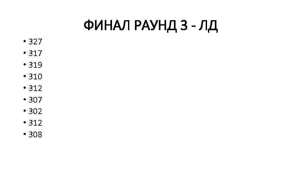 ФИНАЛ РАУНД 3 - ЛД • 327 • 319 • 310 • 312 •