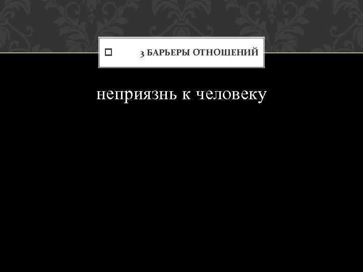  3 БАРЬЕРЫ ОТНОШЕНИЙ неприязнь к человеку 