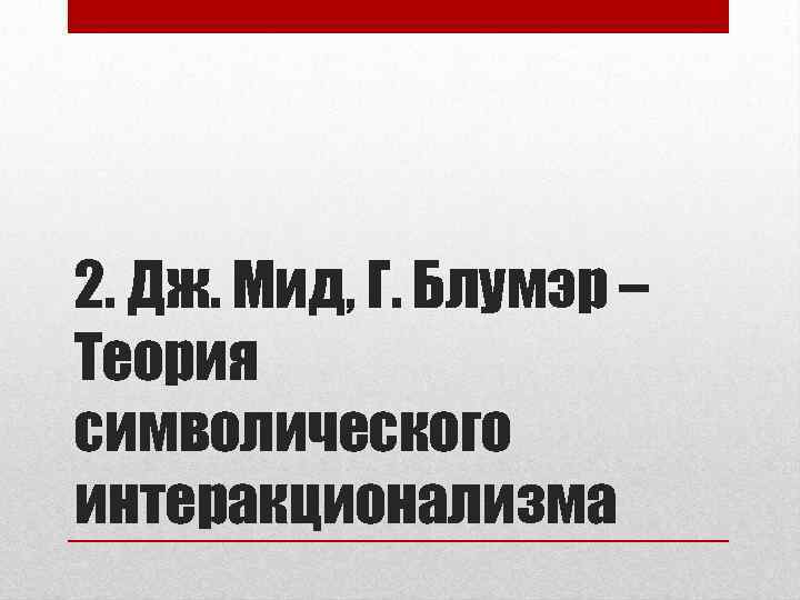 2. Дж. Мид, Г. Блумэр – Теория символического интеракционализма 