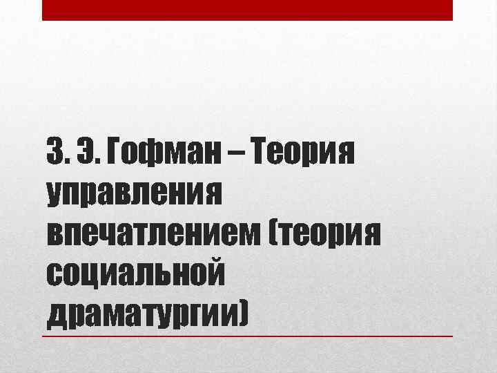 3. Э. Гофман – Теория управления впечатлением (теория социальной драматургии) 