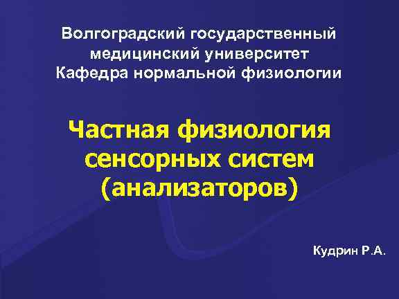 Волгоградский государственный медицинский университет Кафедра нормальной физиологии Частная физиология сенсорных систем (анализаторов) Кудрин Р.