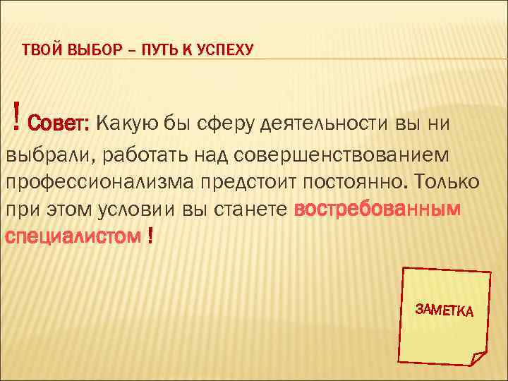 ТВОЙ ВЫБОР – ПУТЬ К УСПЕХУ ! Совет: Какую бы сферу деятельности вы ни