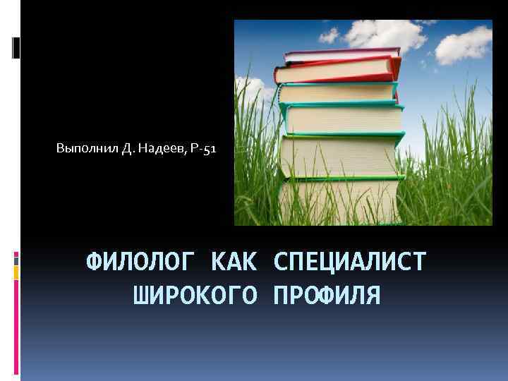 Выполнил Д. Надеев, Р-51 ФИЛОЛОГ КАК СПЕЦИАЛИСТ ШИРОКОГО ПРОФИЛЯ 