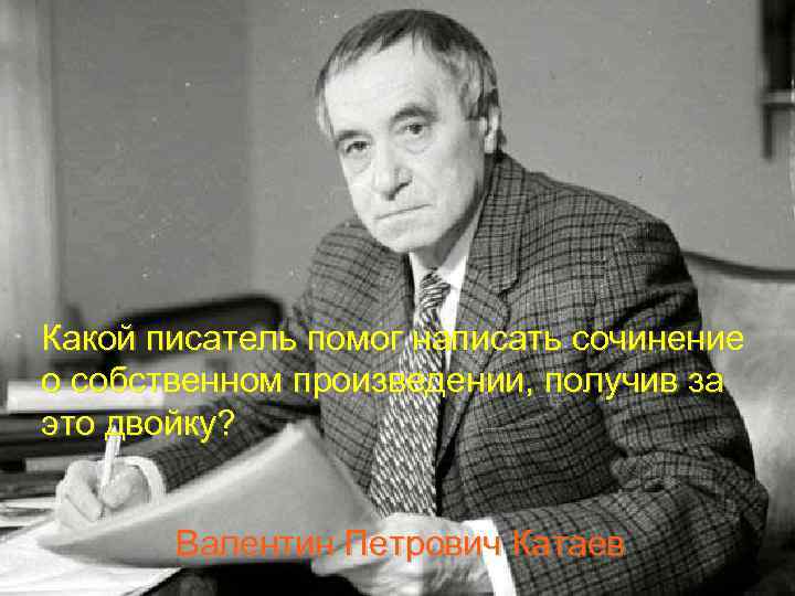 Какой писатель помог написать сочинение о собственном произведении, получив за это двойку? Валентин Петрович