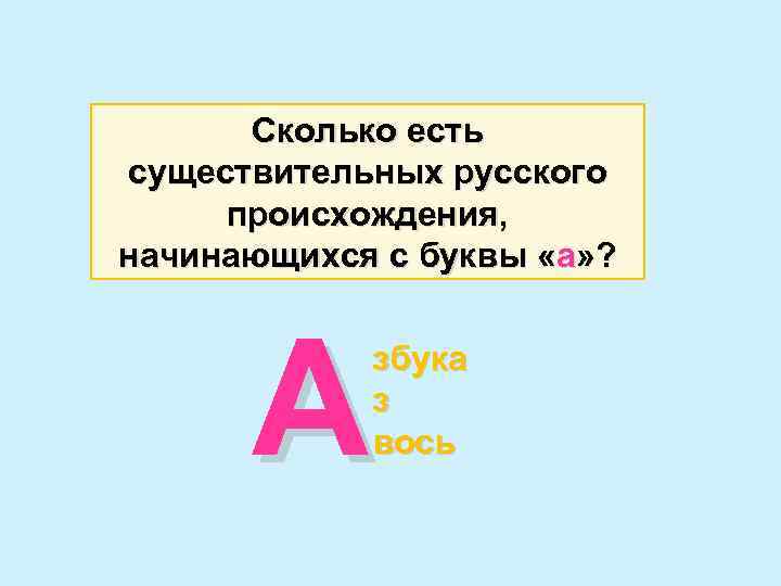 Сколько есть существительных русского происхождения, начинающихся с буквы «а» ? А збука з вось