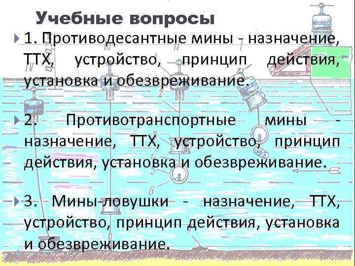 Учебные вопросы 1. Противодесантные мины - назначение, ТТХ, устройство, принцип действия, установка и обезвреживание.