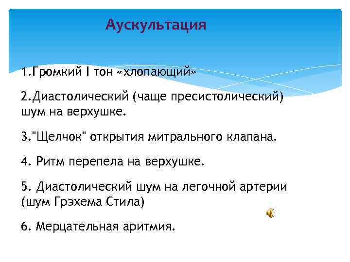 Аускультация 1. Громкий I тон «хлопающий» 2. Диастолический (чаще пресистолический) шум на верхушке. 3.