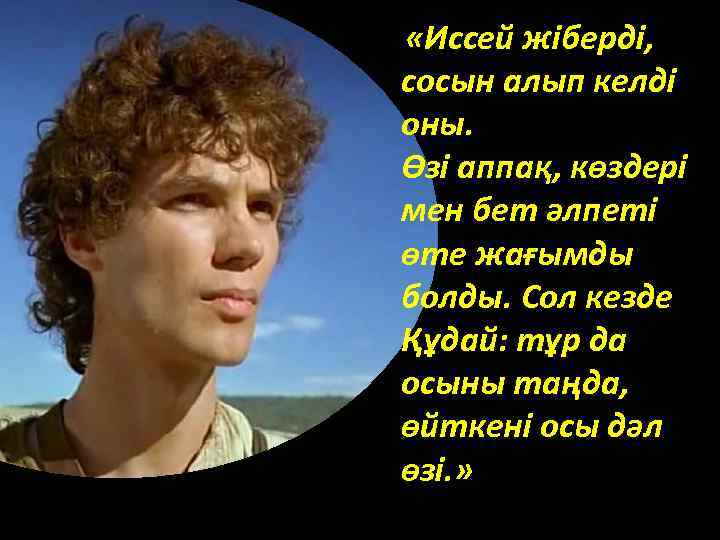  «Иссей жіберді, сосын алып келді оны. Өзі аппақ, көздері мен бет әлпеті өте