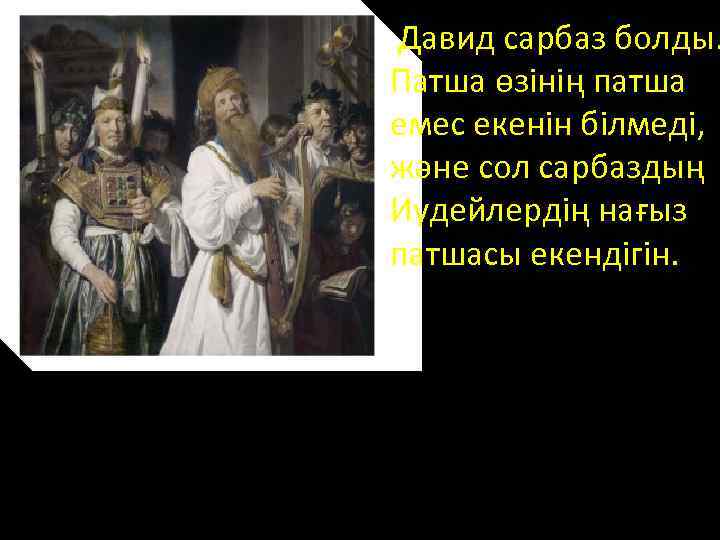 Давид сарбаз болды. Патша өзінің патша емес екенін білмеді, және сол сарбаздың Иудейлердің нағыз