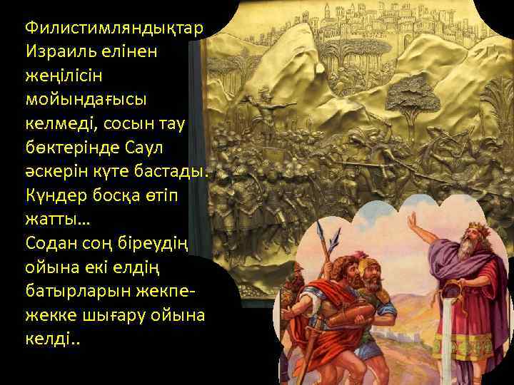 Филистимляндықтар Израиль елінен жеңілісін мойындағысы келмеді, сосын тау бөктерінде Саул әскерін күте бастады. Күндер