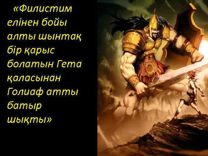  « «Филистим елінен бойы алты шынтақ бір қарыс болатын Гета қаласынан Голиаф атты