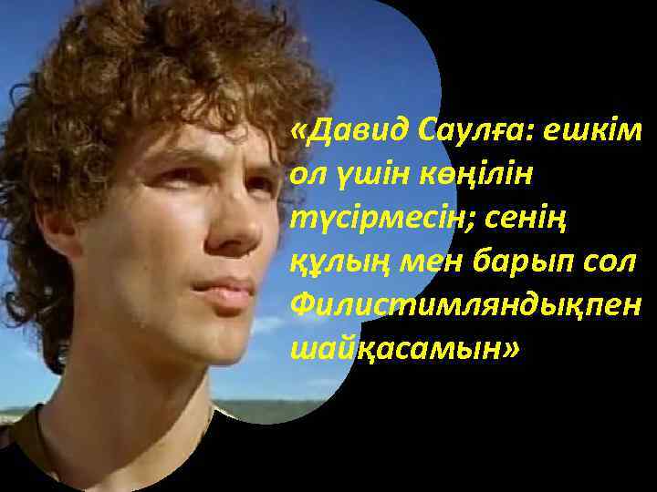  «Давид Саулға: ешкім ол үшін көңілін түсірмесін; сенің құлың мен барып сол Филистимляндықпен