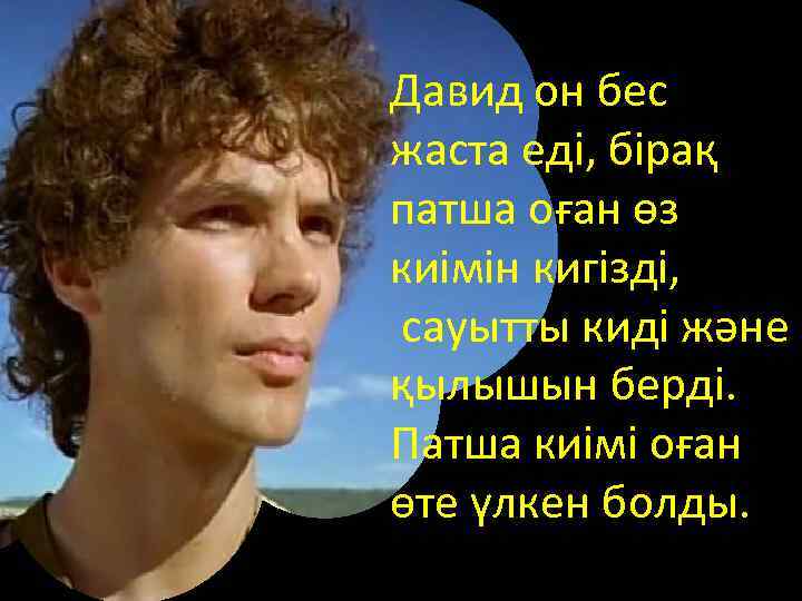 Давид он бес жаста еді, бірақ патша оған өз киімін кигізді, сауытты киді және
