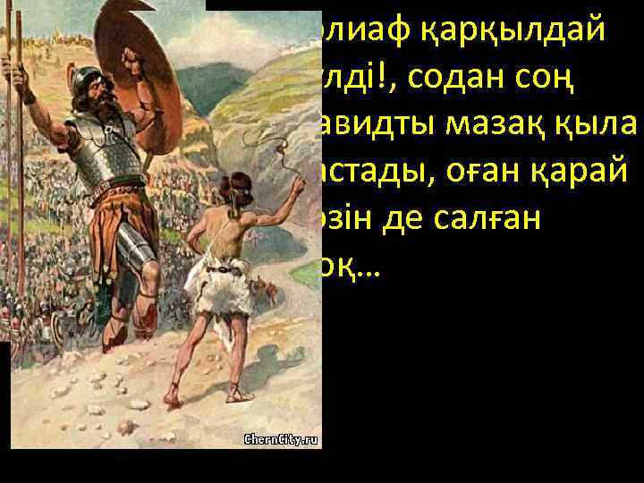 Голиаф қарқылдай күлді!, содан соң Давидты мазақ қыла бастады, оған қарай көзін де салған
