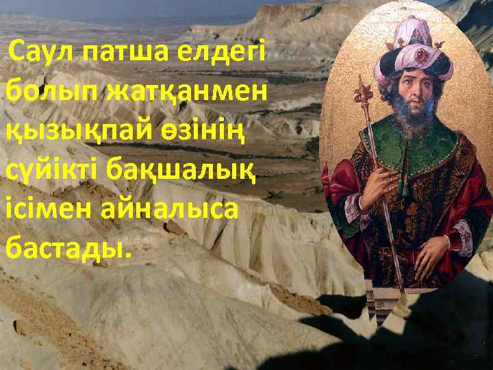 Саул патша елдегі болып жатқанмен қызықпай өзінің сүйікті бақшалық ісімен айналыса бастады. 