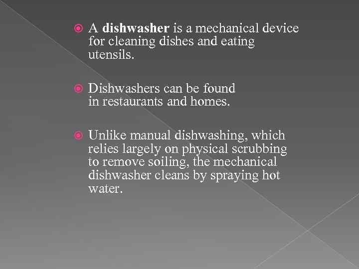  A dishwasher is a mechanical device for cleaning dishes and eating utensils. Dishwashers