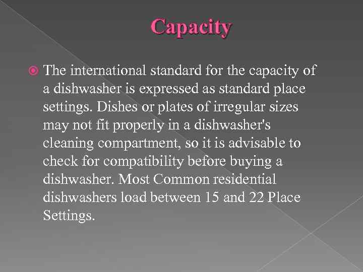 Capacity The international standard for the capacity of a dishwasher is expressed as standard