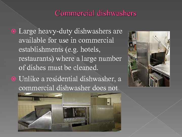 Commercial dishwashers Large heavy-duty dishwashers are available for use in commercial establishments (e. g.