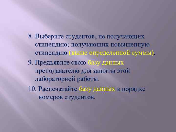 8. Выберите студентов, не получающих стипендию; получающих повышенную стипендию (выше определенной суммы). 9. Предъявите