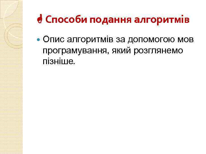  Способи подання алгоритмів Опис алгоритмів за допомогою мов програмування, який розглянемо пізніше. 
