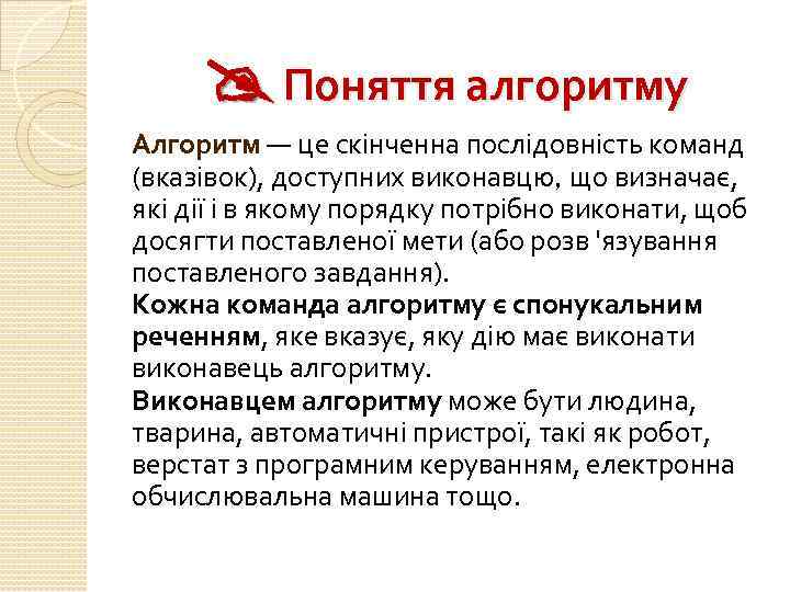 Поняття алгоритму Алгоритм — це скінченна послідовність команд (вказівок), доступних виконавцю, що визначає,
