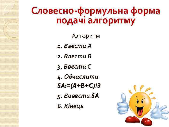 Словесно-формульна форма подачі алгоритму Алгоритм 1. Ввести А 2. Ввести В 3. Ввести С