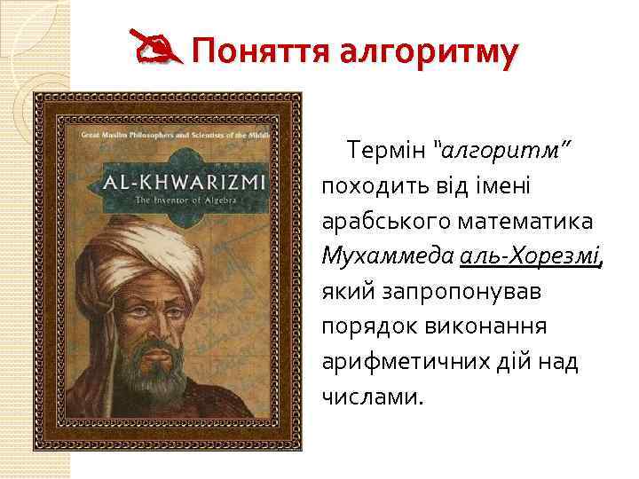  Поняття алгоритму Термін “алгоритм” походить від імені арабського математика Мухаммеда аль-Хорезмі, який запропонував