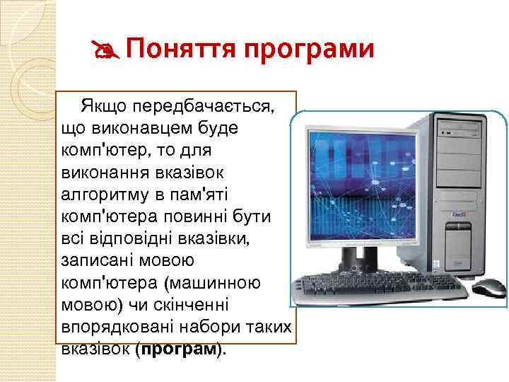  Поняття програми Якщо передбачається, що виконавцем буде комп'ютер, то для виконання вказівок алгоритму