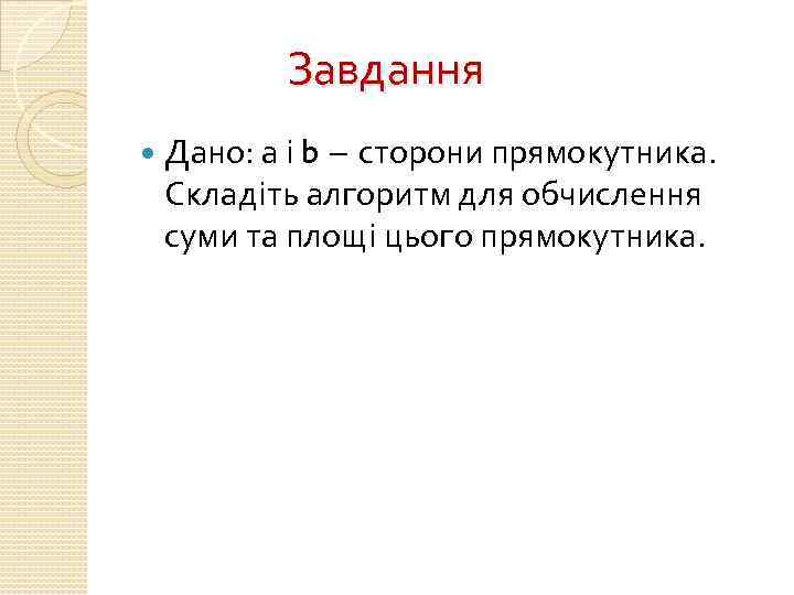 Завдання Дано: а і b сторони прямокутника. Складіть алгоритм для обчислення суми та площі