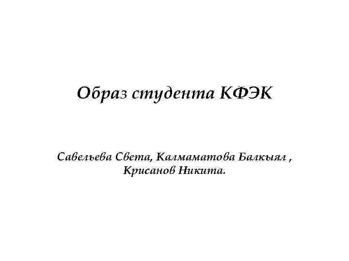 Образ студента КФЭК Савельева Света, Калмаматова Балкыял , Крисанов Никита. 