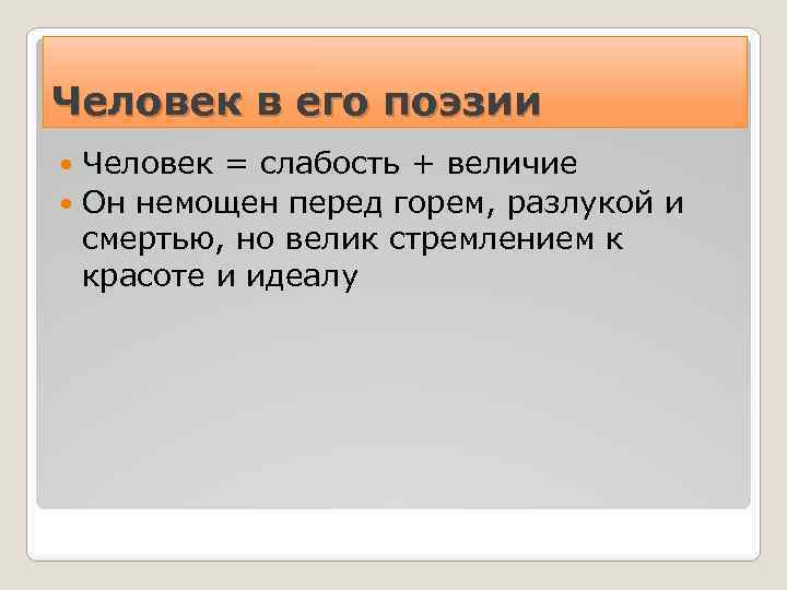 Человек в его поэзии Человек = слабость + величие Он немощен перед горем, разлукой