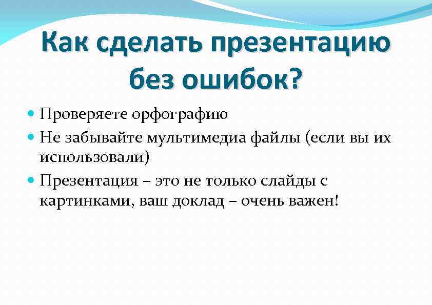 Как сделать презентацию без ошибок? Проверяете орфографию Не забывайте мультимедиа файлы (если вы их