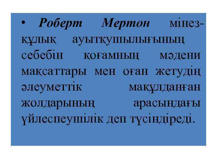  • Роберт Мертон мінезқұлық ауытқушылығының себебін қоғамның мәдени мақсаттары мен оған жетудің әлеуметтік