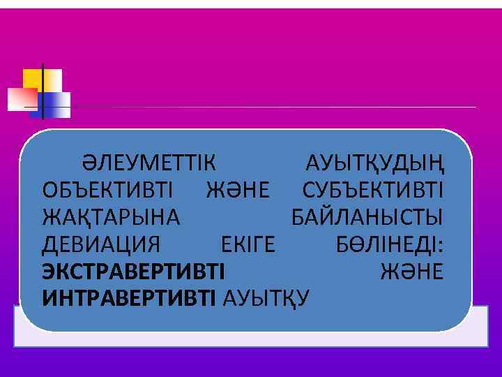 ӘЛЕУМЕТТІК АУЫТҚУДЫҢ ОБЪЕКТИВТІ ЖӘНЕ СУБЪЕКТИВТІ ЖАҚТАРЫНА БАЙЛАНЫСТЫ ДЕВИАЦИЯ ЕКІГЕ БӨЛІНЕДІ: ЭКСТРАВЕРТИВТІ ЖӘНЕ ИНТРАВЕРТИВТІ АУЫТҚУ