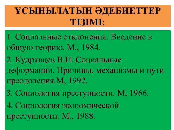 ҰСЫНЫЛАТЫН ӘДЕБИЕТТЕР ТІЗІМІ: 1. Социальные отклонения. Введение в общую теорию. М. , 1984. 2.