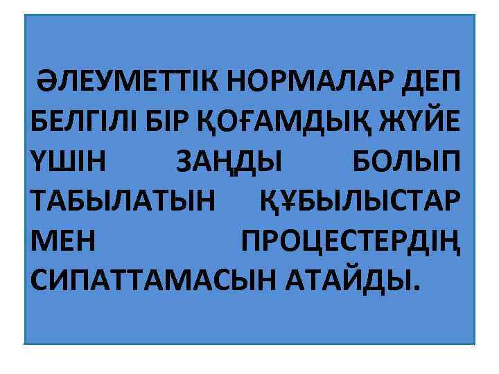 ӘЛЕУМЕТТІК НОРМАЛАР ДЕП БЕЛГІЛІ БІР ҚОҒАМДЫҚ ЖҮЙЕ ҮШІН ЗАҢДЫ БОЛЫП ТАБЫЛАТЫН ҚҰБЫЛЫСТАР МЕН ПРОЦЕСТЕРДІҢ