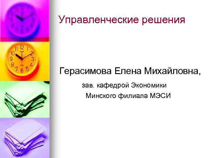Управленческие решения Герасимова Елена Михайловна, зав. кафедрой Экономики Минского филиала МЭСИ 