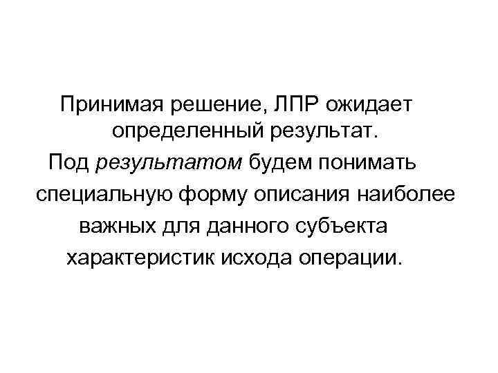 Принимая решение, ЛПР ожидает определенный результат. Под результатом будем понимать специальную форму описания наиболее
