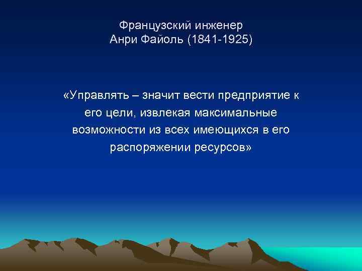 Французский инженер Анри Файоль (1841 -1925) «Управлять – значит вести предприятие к его цели,