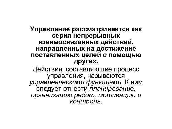 Управление рассматривается как серия непрерывных взаимосвязанных действий, направленных на достижение поставленных целей с помощью