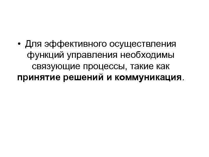  • Для эффективного осуществления функций управления необходимы связующие процессы, такие как принятие решений