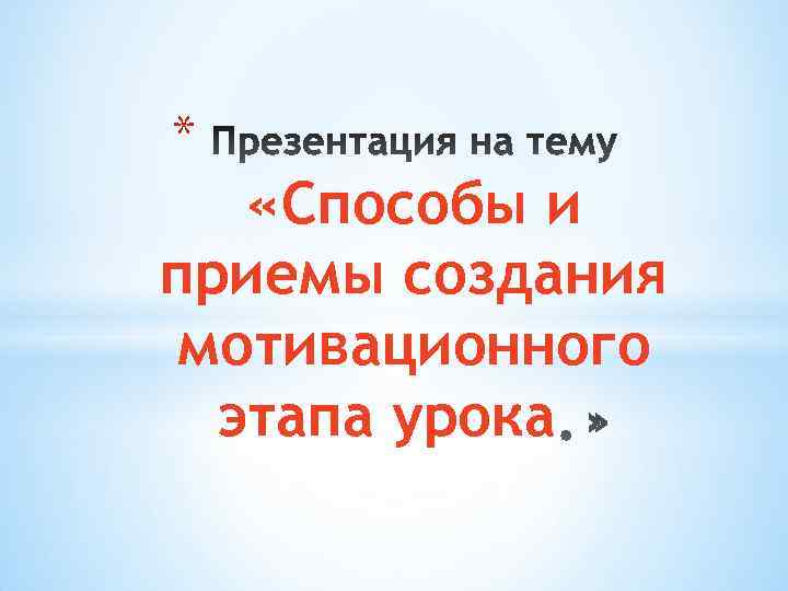 * «Способы и приемы создания мотивационного этапа урока 