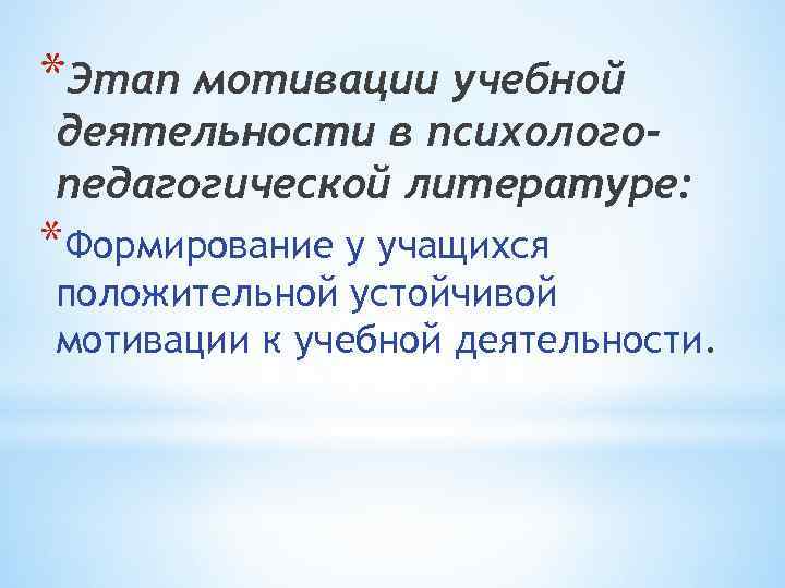 *Этап мотивации учебной деятельности в психологопедагогической литературе: *Формирование у учащихся положительной устойчивой мотивации к